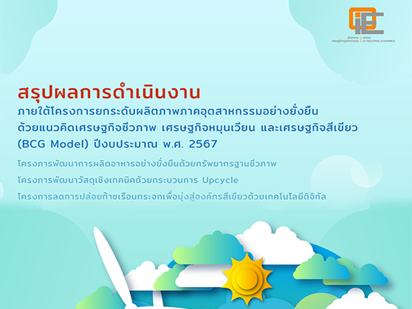 สรุปผลการดำเนินงานภายใต้โครงการยกระดับผลิตภาพภาคอุตสาหกรรมอย่างยั่งยืนด้วยแนวคิดเศรษฐกิจชีวภาพ เศรษฐกิจหมุนเวียน และเศรษฐกิจสีเขียว (BCG Model) ปีงบประมาณ พ.ศ. 2567